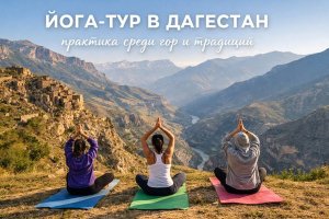 Йога-тур в Дагестан: путешествие, в котором практика сочетается с природой, тишиной и культурой региона